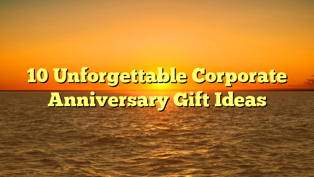 10 Unforgettable Corporate Anniversary Gift Ideas