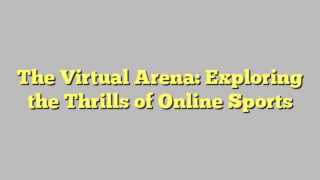 The Virtual Arena: Exploring the Thrills of Online Sports