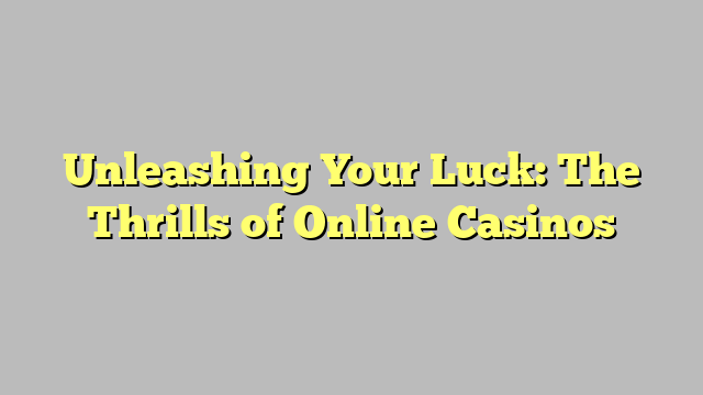 Unleashing Your Luck: The Thrills of Online Casinos