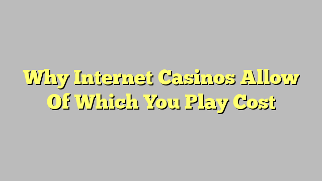 Why Internet Casinos Allow Of Which You Play Cost