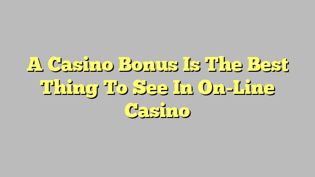 A Casino Bonus Is The Best Thing To See In On-Line Casino