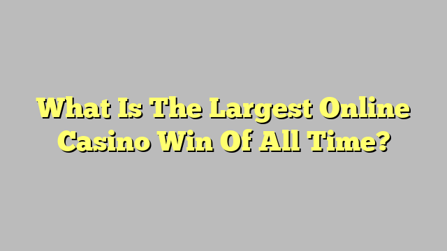 What Is The Largest Online Casino Win Of All Time?