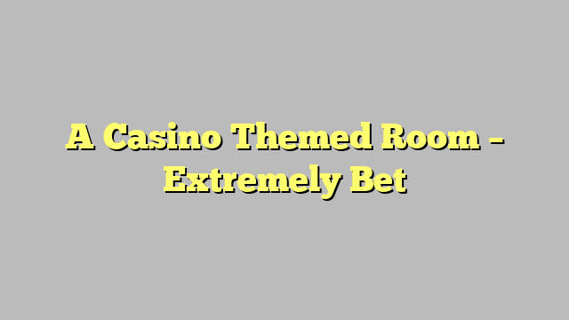 A Casino Themed Room – Extremely Bet