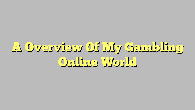 A Overview Of My Gambling Online World