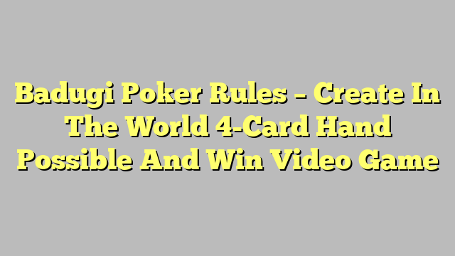 Badugi Poker Rules – Create In The World 4-Card Hand Possible And Win Video Game
