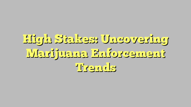 High Stakes: Uncovering Marijuana Enforcement Trends