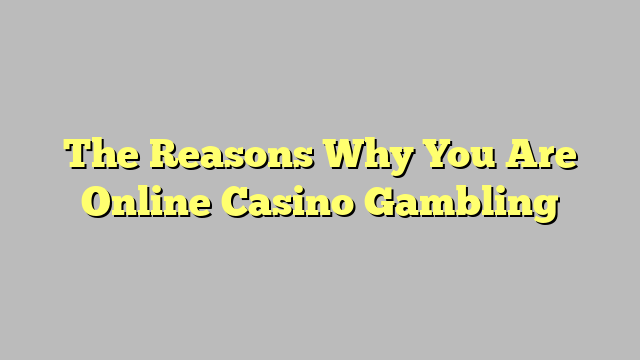 The Reasons Why You Are Online Casino Gambling