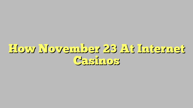 How November 23 At Internet Casinos