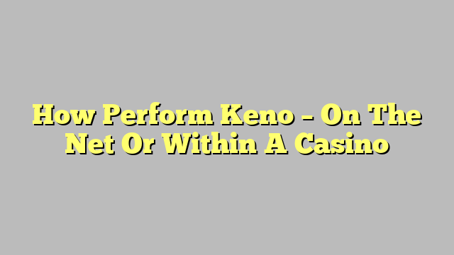 How Perform Keno – On The Net Or Within A Casino