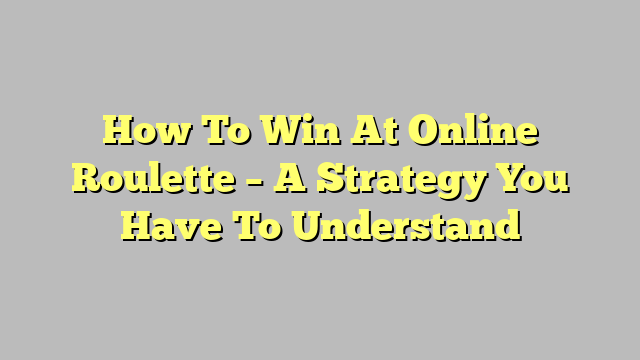 How To Win At Online Roulette – A Strategy You Have To Understand