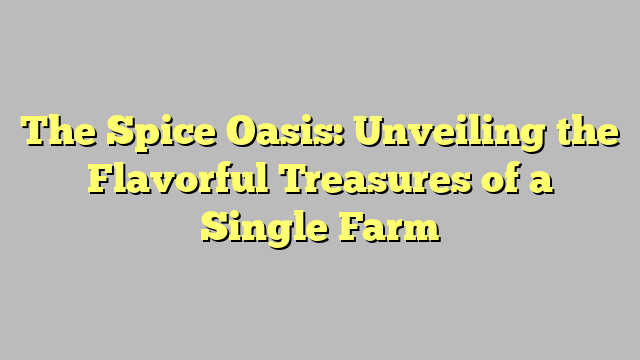 The Spice Oasis: Unveiling the Flavorful Treasures of a Single Farm