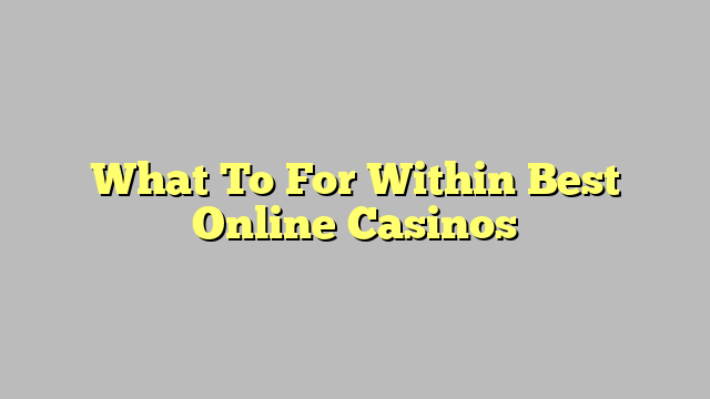 What To For Within Best Online Casinos