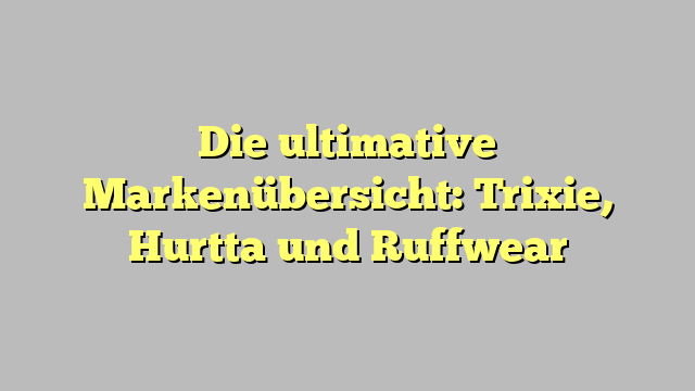 Die ultimative Markenübersicht: Trixie, Hurtta und Ruffwear