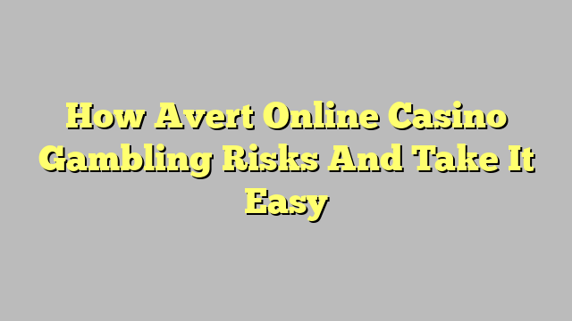 How Avert Online Casino Gambling Risks And Take It Easy