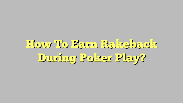 How To Earn Rakeback During Poker Play?