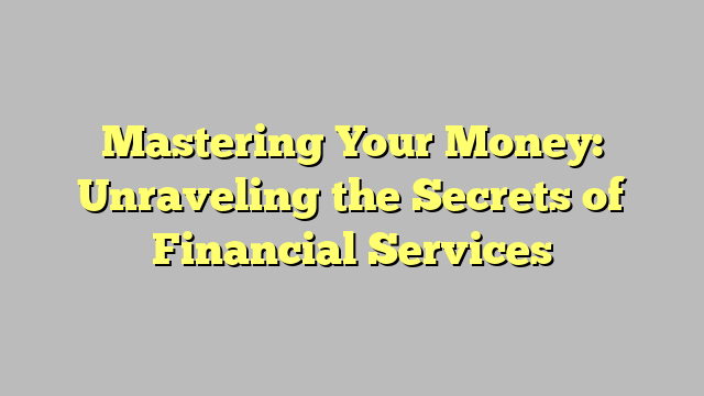 Mastering Your Money: Unraveling the Secrets of Financial Services