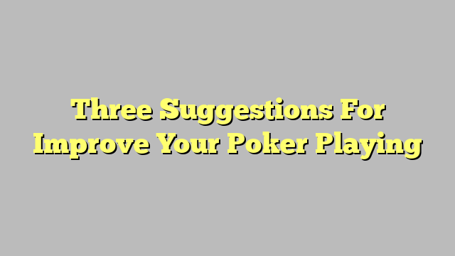 Three Suggestions For Improve Your Poker Playing