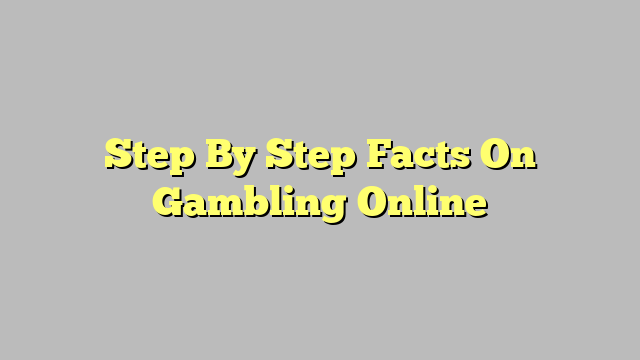 Step By Step Facts On Gambling Online