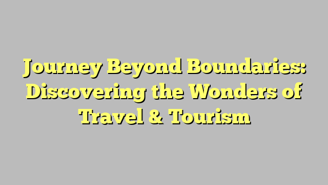 Journey Beyond Boundaries: Discovering the Wonders of Travel & Tourism