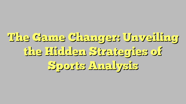 The Game Changer: Unveiling the Hidden Strategies of Sports Analysis