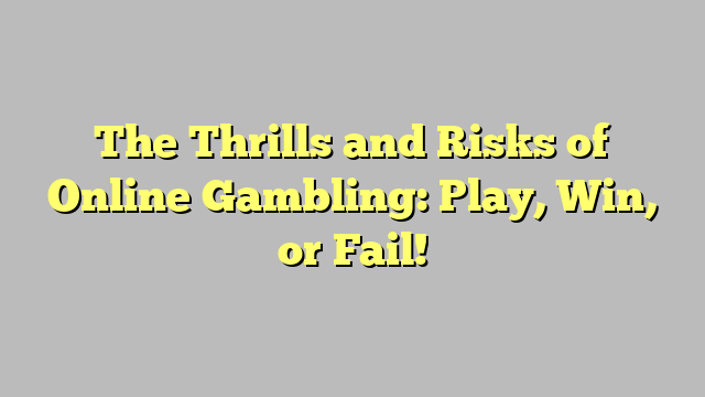 The Thrills and Risks of Online Gambling: Play, Win, or Fail!