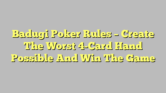 Badugi Poker Rules – Create The Worst 4-Card Hand Possible And Win The Game