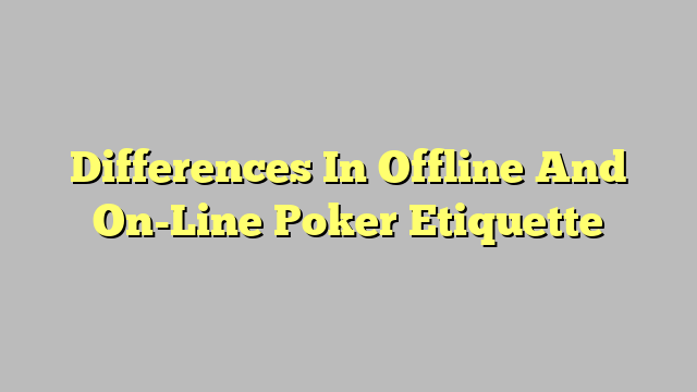 Differences In Offline And On-Line Poker Etiquette