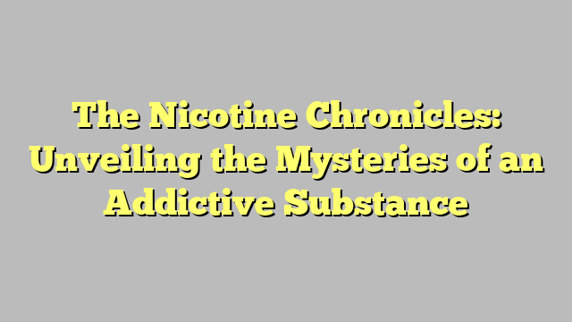 The Nicotine Chronicles: Unveiling the Mysteries of an Addictive Substance