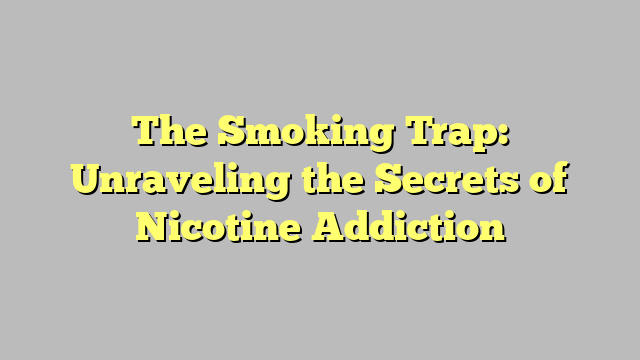 The Smoking Trap: Unraveling the Secrets of Nicotine Addiction