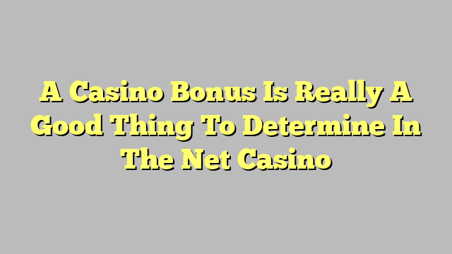 A Casino Bonus Is Really A Good Thing To Determine In The Net Casino