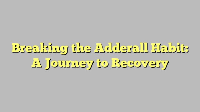 Breaking the Adderall Habit: A Journey to Recovery
