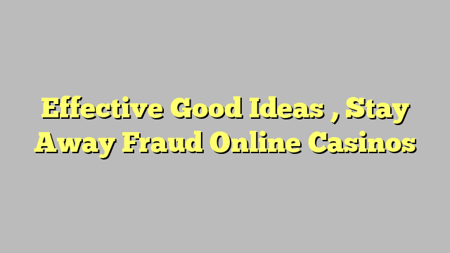 Effective Good Ideas , Stay Away Fraud Online Casinos