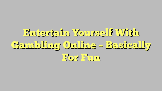 Entertain Yourself With Gambling Online – Basically For Fun