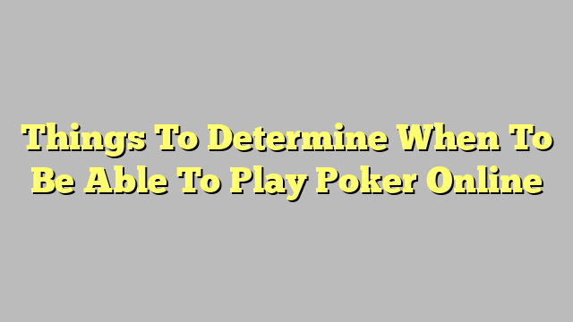 Things To Determine When To Be Able To Play Poker Online