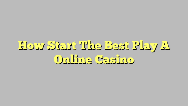 How Start The Best Play A Online Casino