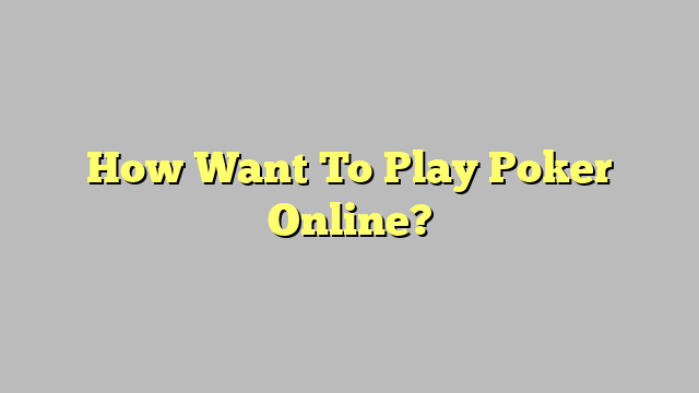 How Want To Play Poker Online?