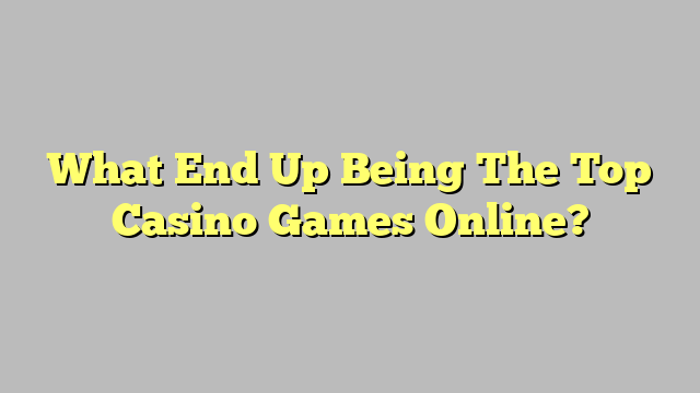 What End Up Being The Top Casino Games Online?