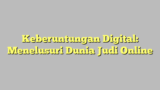 Keberuntungan Digital: Menelusuri Dunia Judi Online