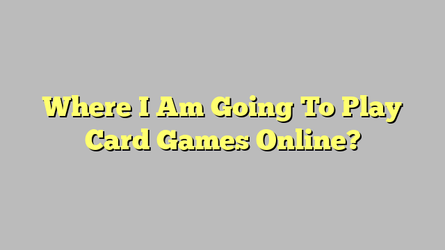 Where I Am Going To Play Card Games Online?