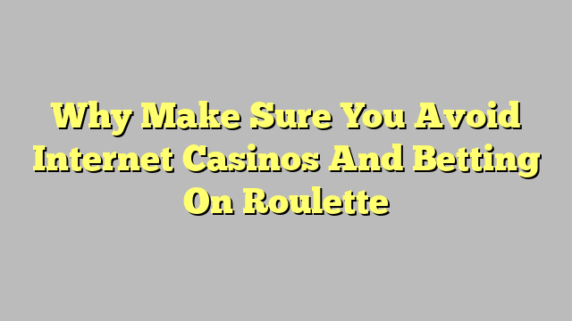 Why Make Sure You Avoid Internet Casinos And Betting On Roulette