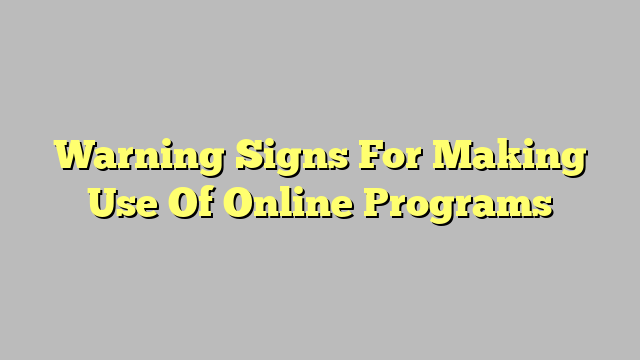 Warning Signs For Making Use Of Online Programs